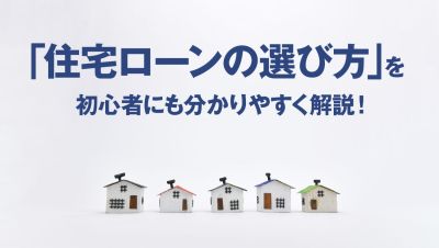 住宅ローンの選び方を初心者にも分かりやすく解説!