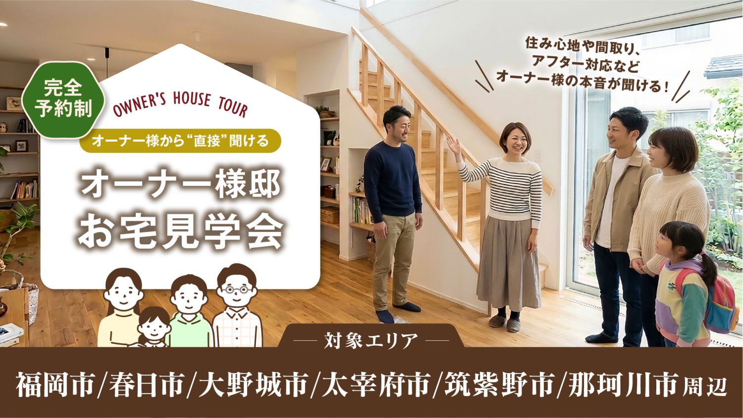 2026年6月27日(土)~7月26日(日)の期間中、福岡市・春日市・大野城市・太宰府市・筑紫野市・那珂川市周辺エリアのオーナー様のお住まいをお借りして見学会を開催します。